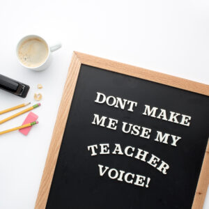 Don't make me use my teacher voice sign